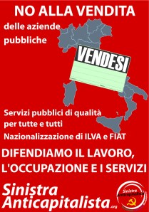 No alla vendita delle aziende pubbliche. Servizi pubblici e di qualità per tutte e tutti. Nazionalizzazione di Ilva e Fiat. Difendiamo il lavoro, l'occupazione e i servizi.